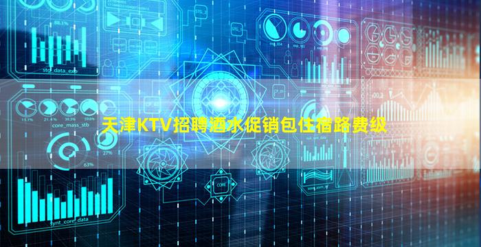 天津KTV招聘酒水促销包住宿路费级